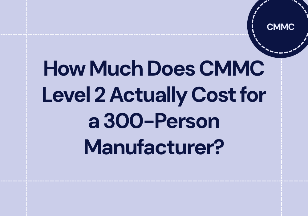 How Much Does CMMC Level 2 Actually Cost for a 300-Person Manufacturer?